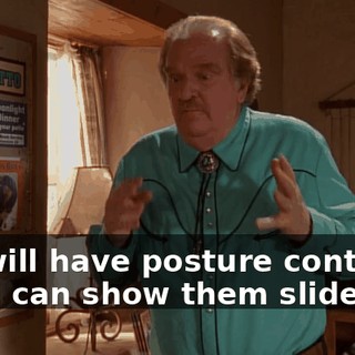 We will have posture contests, and I can show them slides