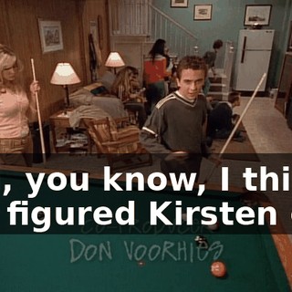 And, you know, I think I've figured Kirsten out.