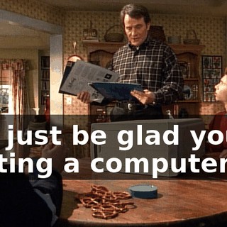 Oh, just be glad you're getting a computer.