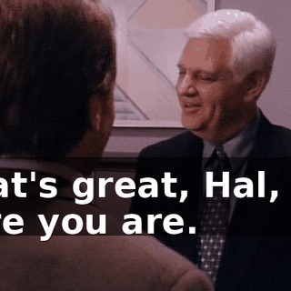 That's great, Hal, I'm sure you are.