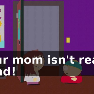 Your mom isn't really dead!