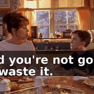 and you're not going to waste it.