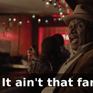 - It ain't that far!