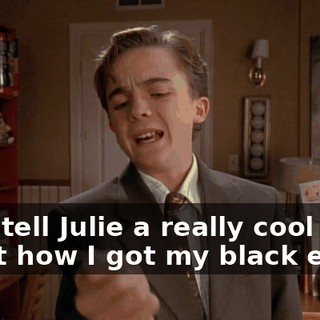 I can tell Julie a really cool story about how I got my black eye.
