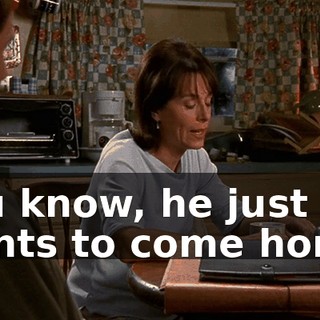 You know, he just wants to come home.