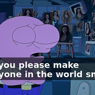 Can you please make everyone in the world smile--