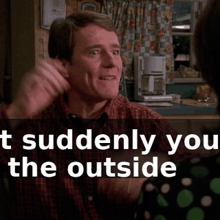but suddenly you're on the outside