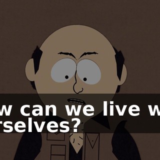 How can we live with ourselves?
