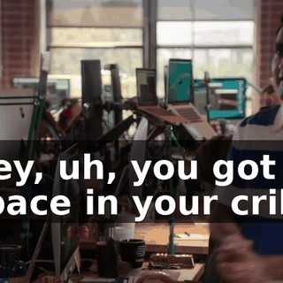 Hey, uh, you got space in your crib?