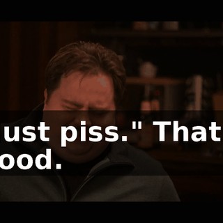 "Just piss." That's good.