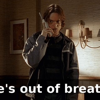 He's out of breath.