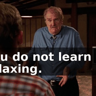 You do not learn by relaxing.