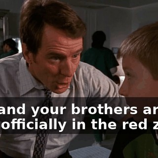 You and your brothers are now officially in the red zone.