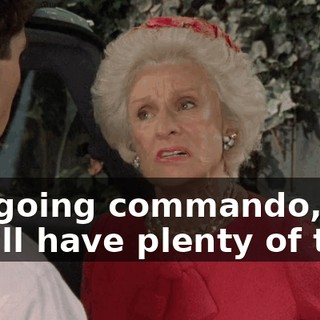 I'm going commando, so you'll have plenty of time