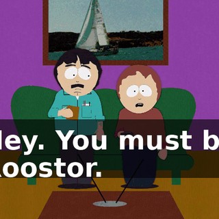 Hey. You must be Roostor.