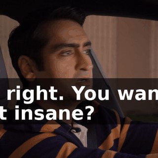 All right. You wanna get insane?