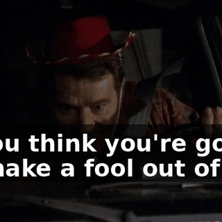 If you think you're going to make a fool out of me,