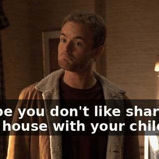 Maybe you don't like sharing your house with your children.