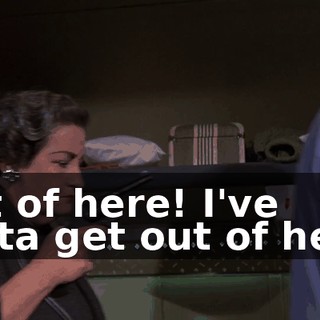 Out of here! I've gotta get out of here!