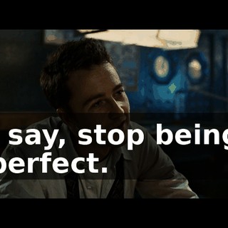 I say, stop being perfect.