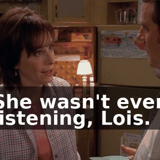 She wasn't even listening, Lois.