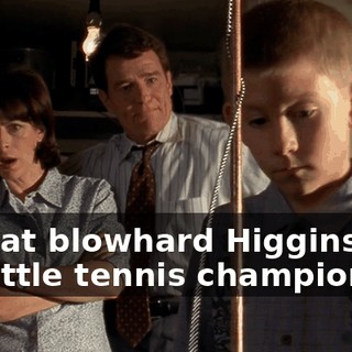 of that blowhard Higgins and his little tennis champion.