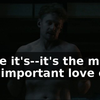 Maybe it's--it's the most-- most important love of all.
