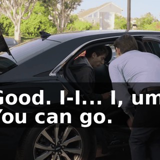 - Good. I-I... I, um... - You can go.