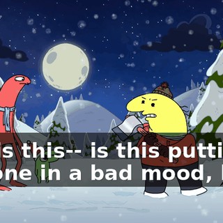 Oh, is this-- is this putting anyone in a bad mood, huh?