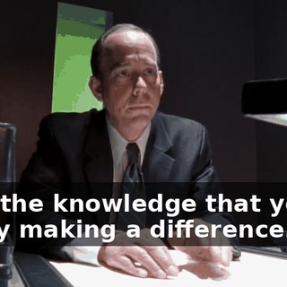 Plus the knowledge that you're really making a difference.