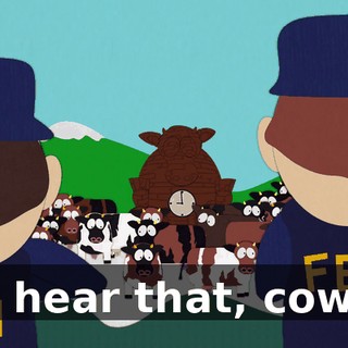 Ya hear that, cows?