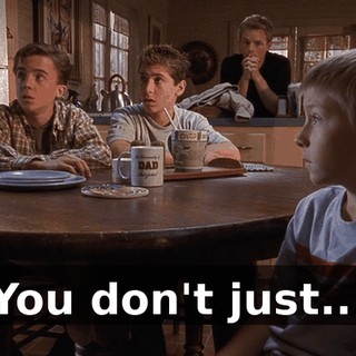 You don't just...