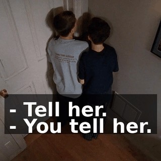 - Tell her. - You tell her.