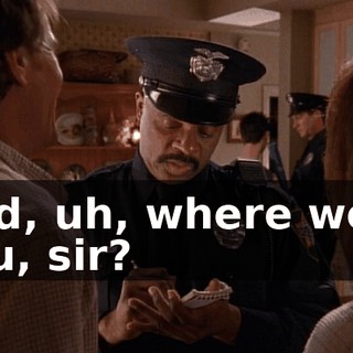 And, uh, where were you, sir?