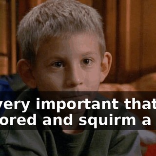 It's very important that you be bored and squirm a lot.