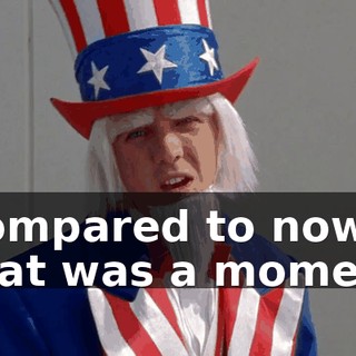 Compared to now, that was a moment