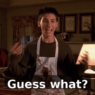 Guess what?