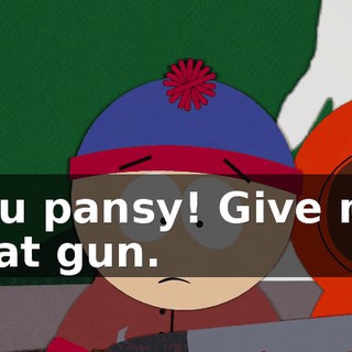 You pansy! Give me that gun.