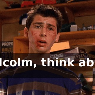 Malcolm, think about it.