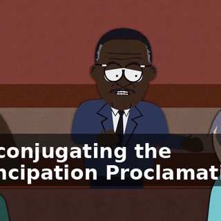 and conjugating the Emancipation Proclamation...
