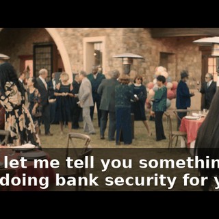 Look, let me tell you somethin', I've been doing bank security for years.