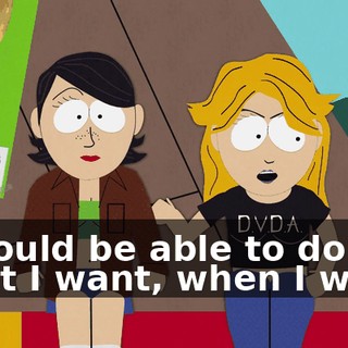 I should be able to do what I want, when I want.