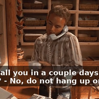 - I'll call you in a couple days, okay? - No, do not hang up on me!