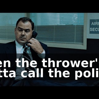 then the thrower's gotta call the police.