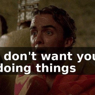 I don't want you doing things