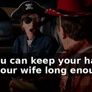If you can keep your hands off your wife long enough,