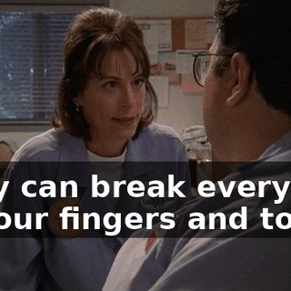 They can break every one of your fingers and toes.