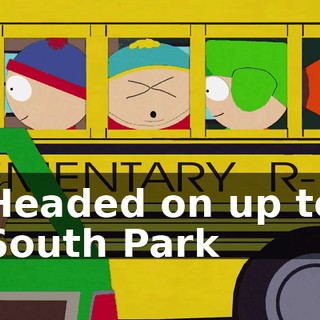 ♪ Headed on up to South Park ♪