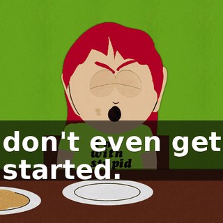 don't even get started.