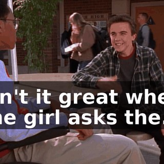 Isn't it great when the girl asks the...